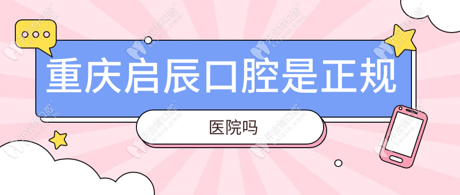重庆启辰口腔是正规医院吗？南坪/荣昌2家连锁，口碑高分