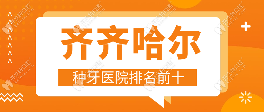 齊齊哈爾種牙醫(yī)院排名前十:2025新榜單公立私立都有(附地址)
