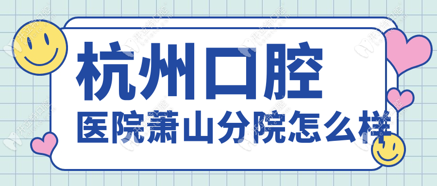 杭州口腔医院萧山分院怎么样_地址_电话预约_上班时间_价格