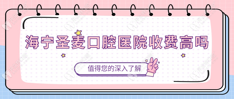 海宁圣麦口腔医院收费高吗？种植牙1530元|镶牙套660元起不坑