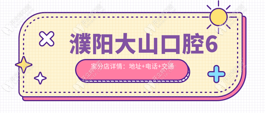 濮陽大山口腔6家店地址+電話大全!早9晚9+24小時電話13213944988