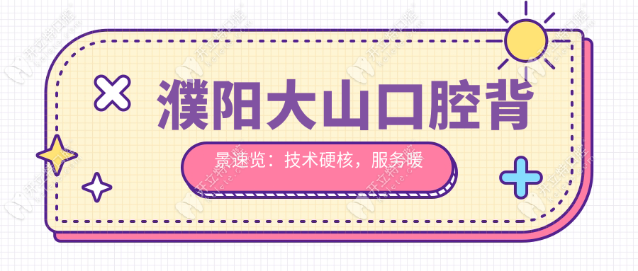 濮陽大山口腔背景速覽：技術(shù)硬核，服務(wù)暖心