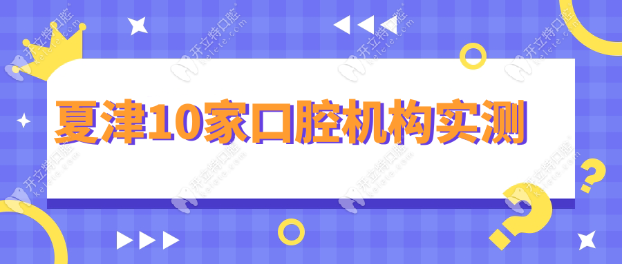 夏津口腔醫(yī)院哪家好?10家24小時牙科實測,種牙良心推薦top3!