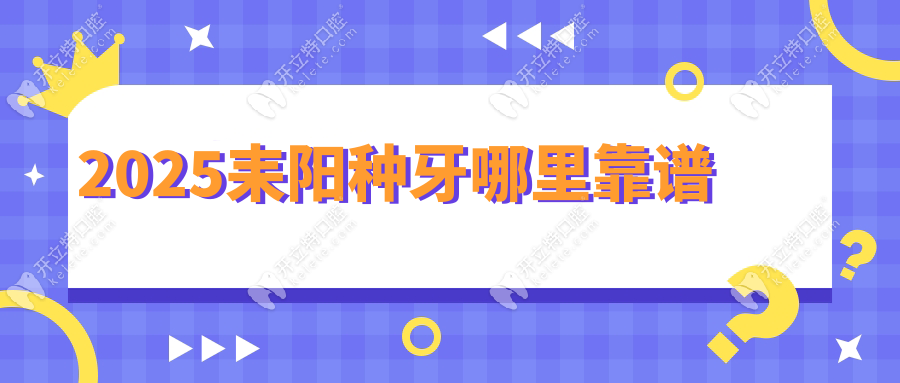 2025耒阳种牙哪里靠谱？这份含价格/医生/口碑的指南请收好