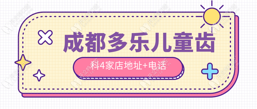 成都多乐儿童齿科4家店地址+电话+预约攻略,给孩子看牙省心