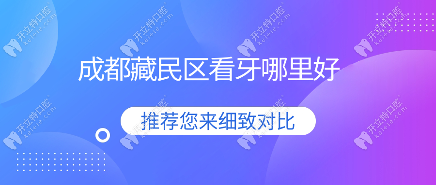 成都藏民區(qū)看牙哪里好?2025藏民街周邊10家靠譜私立牙科榜單