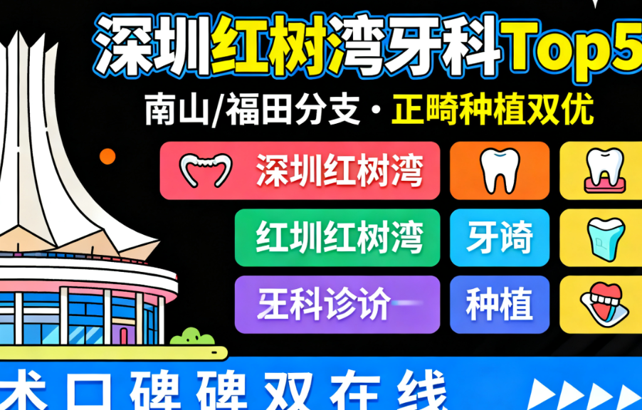 2025深圳紅樹(shù)灣附近牙科診所排名Top5!南山/福田分支都有,正畸種植牙技術(shù)口碑雙在線(xiàn)