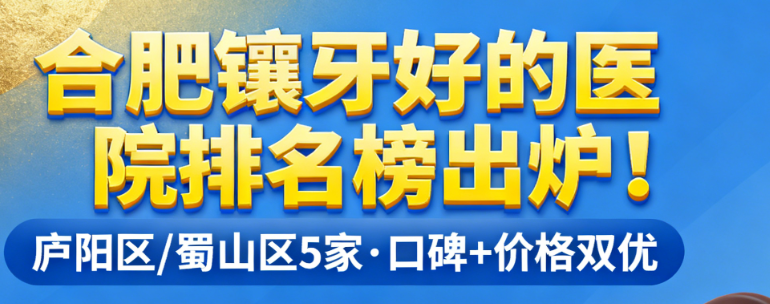 合肥镶牙好的医院排名榜