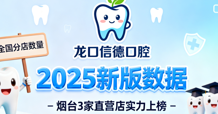 龍口信德口腔全國有多少家分店？2025新版數據曝光，煙臺3家直營店實力上榜！