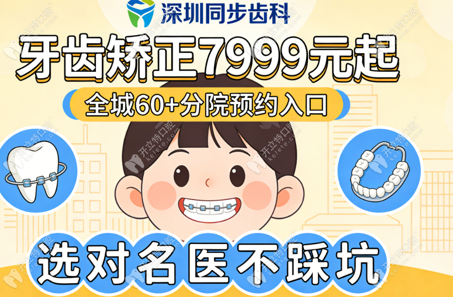 深圳同步齒科牙齒矯正價(jià)格7999起,全城60+分院預(yù)約不踩坑