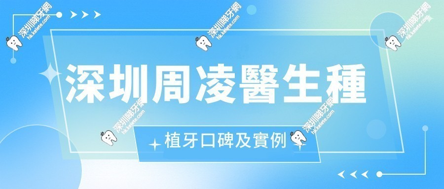 深圳周凌醫生種植牙口碑及實例：十年0差評，上萬成功範例，滿意度高達97%