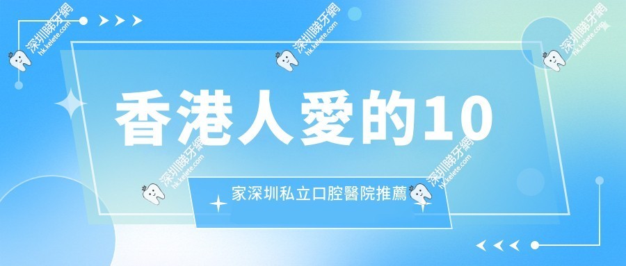 香港人愛的10家深圳私立口腔醫院推薦