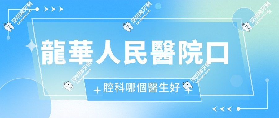 龍華人民醫院口腔科哪個醫生好?閆征斌/朱誌高/李小菊實力在線,選對不踩坑！