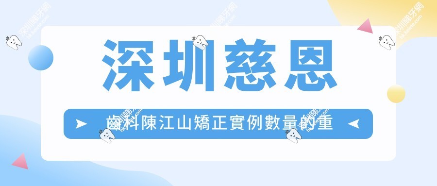深圳慈恩齒科陳江山有多少矯正實例？超20000例成果揭秘其正畸實力與優勢