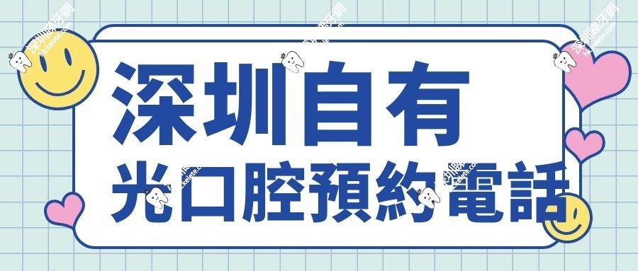 趕緊存!深圳自有光口腔預約電話來了,營業時間內撥打直接約