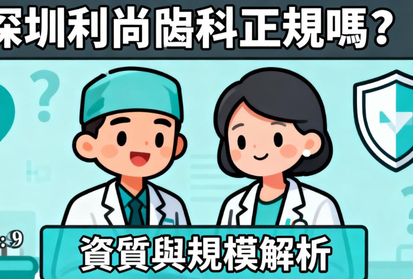 深圳利尚齒科正規嗎 ？衛健委註冊，9家連鎖分院覆蓋深圳，深扒其正規資質與規模背後的就醫確保